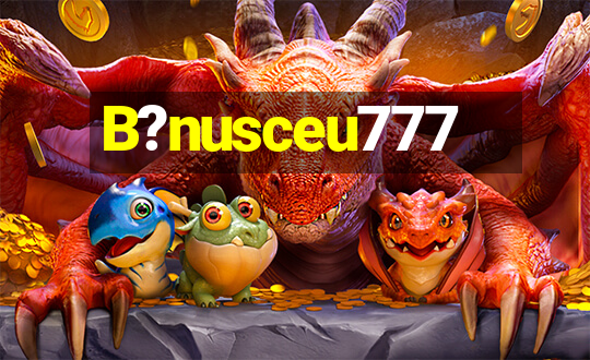 B?nusceu777