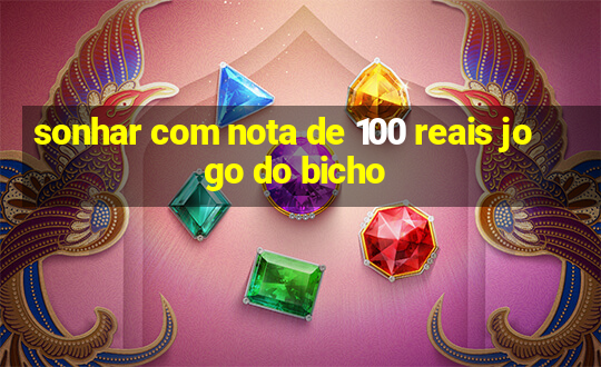 sonhar com nota de 100 reais jogo do bicho