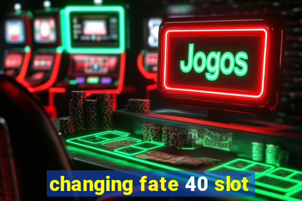 changing fate 40 slot