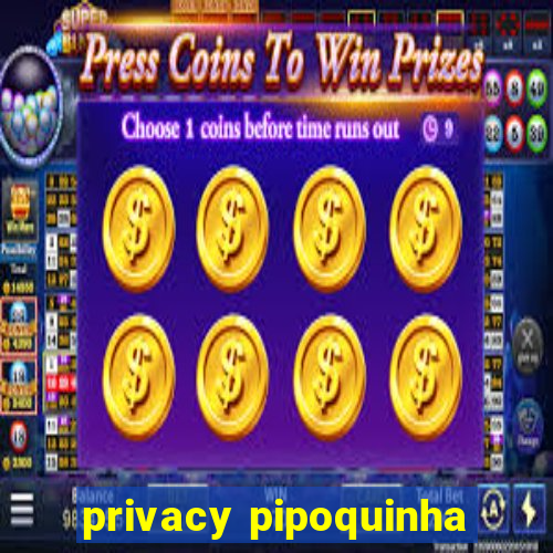 privacy pipoquinha