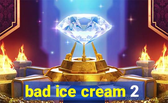 bad ice cream 2