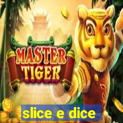 slice e dice