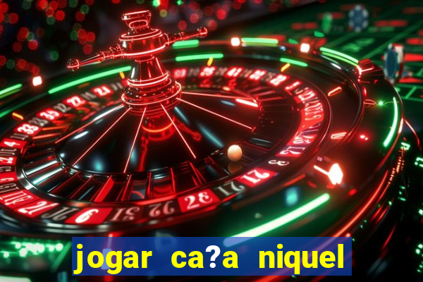 jogar ca?a niquel valendo dinheiro