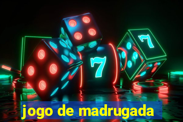 jogo de madrugada