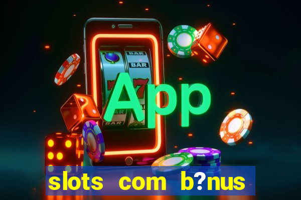 slots com b?nus sem depósito