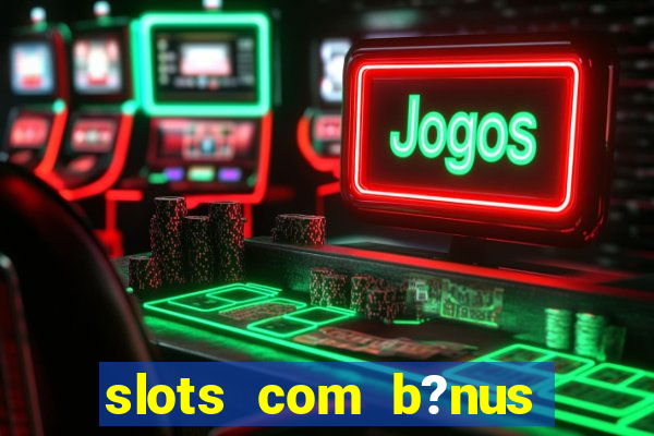 slots com b?nus sem depósito