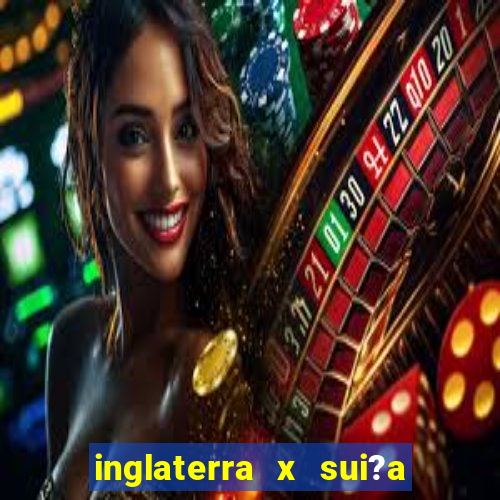 inglaterra x sui?a ao vivo