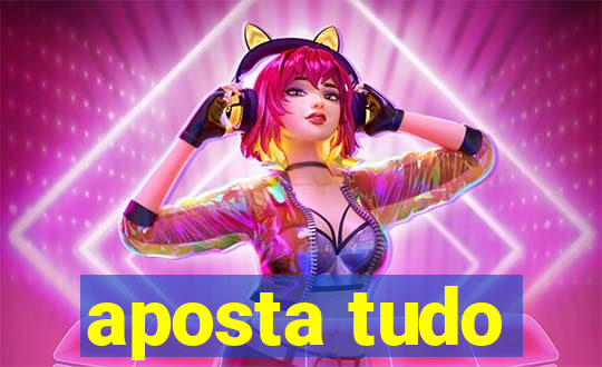 aposta tudo