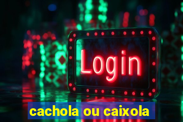 cachola ou caixola