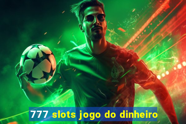 777 slots jogo do dinheiro