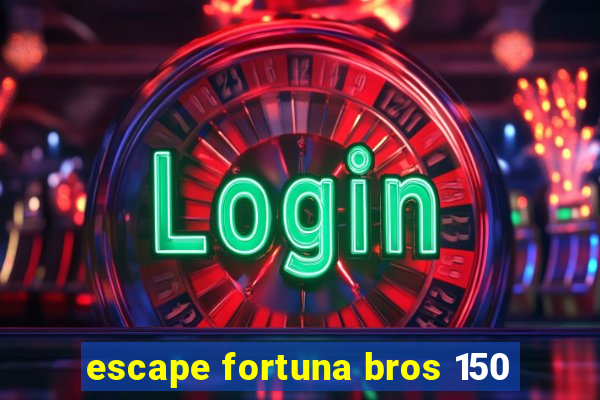 escape fortuna bros 150