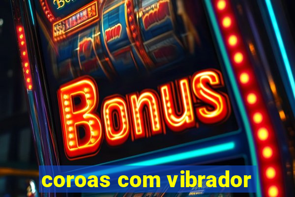 coroas com vibrador