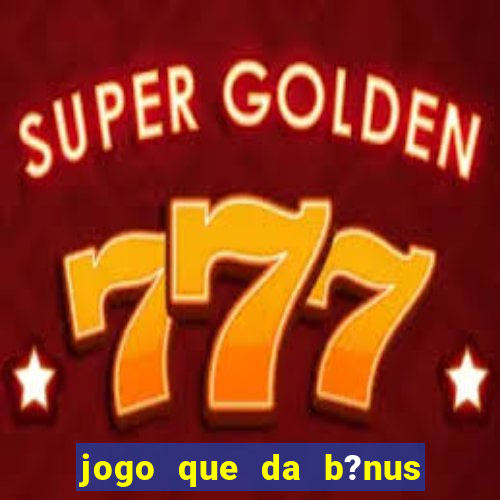 jogo que da b?nus antes de fazer depósitos