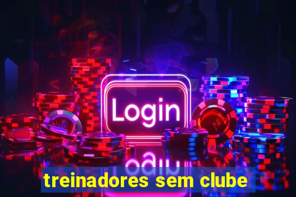 treinadores sem clube