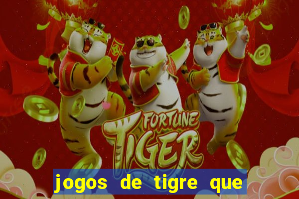 jogos de tigre que ganha dinheiro