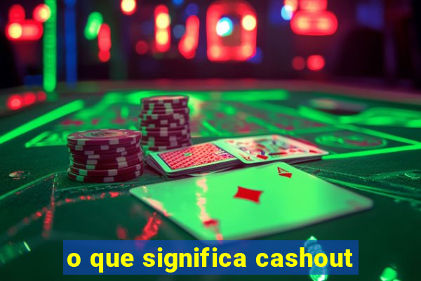 o que significa cashout