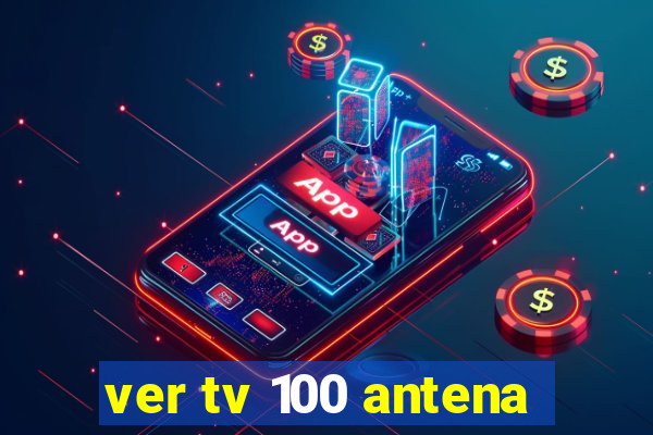 ver tv 100 antena