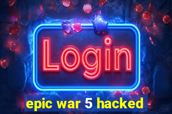 epic war 5 hacked