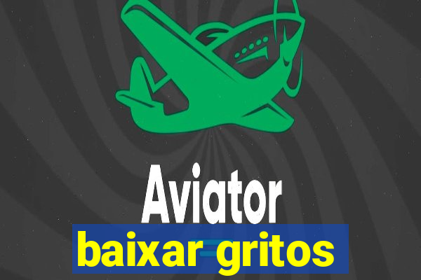 baixar gritos