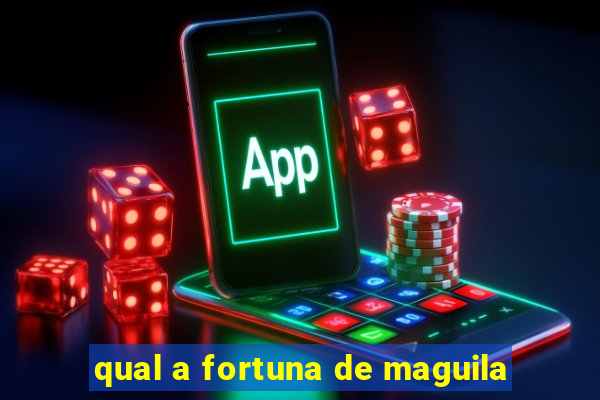 qual a fortuna de maguila