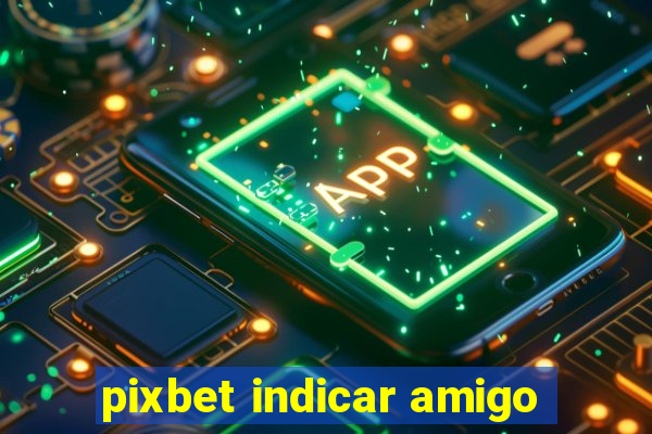 pixbet indicar amigo