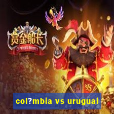 col?mbia vs uruguai