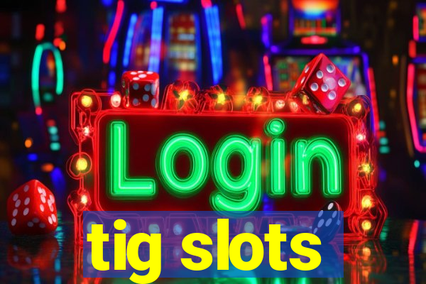 tig slots