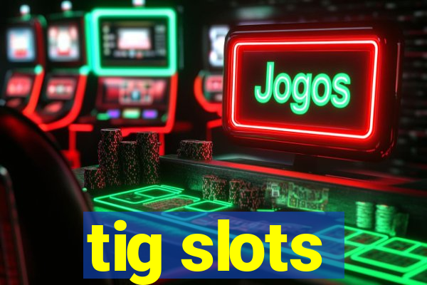 tig slots