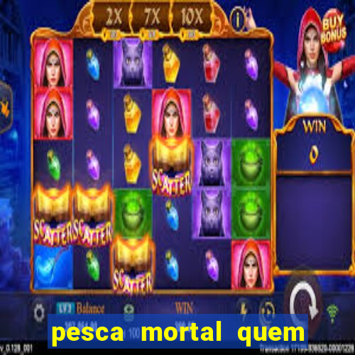 pesca mortal quem morreu pesca mortal todd