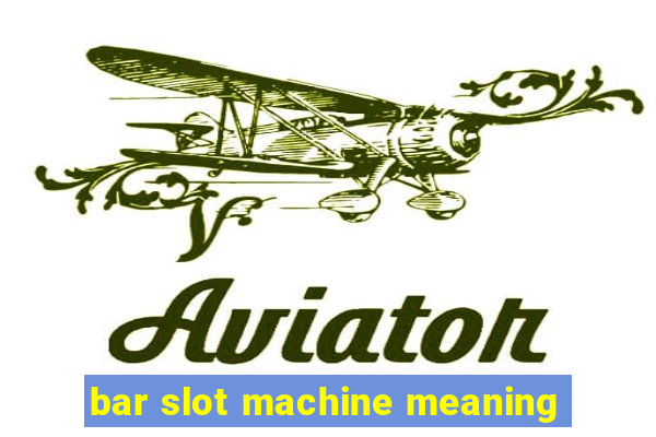 bar slot machine meaning