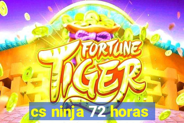 cs ninja 72 horas