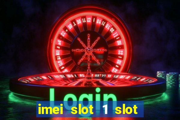 imei slot 1 slot 2 nedir