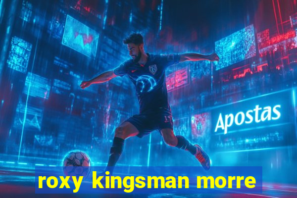 roxy kingsman morre