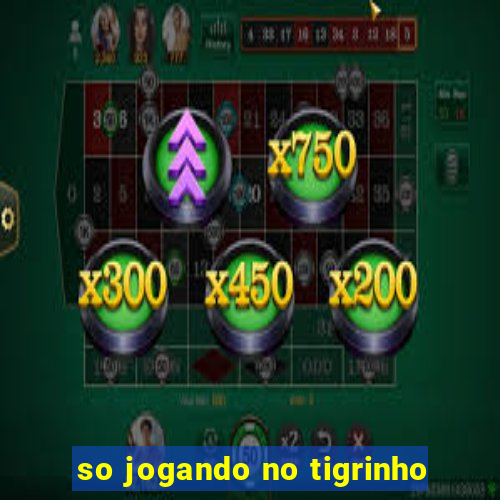 so jogando no tigrinho