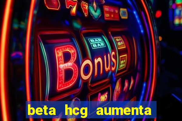 beta hcg aumenta quanto por dia