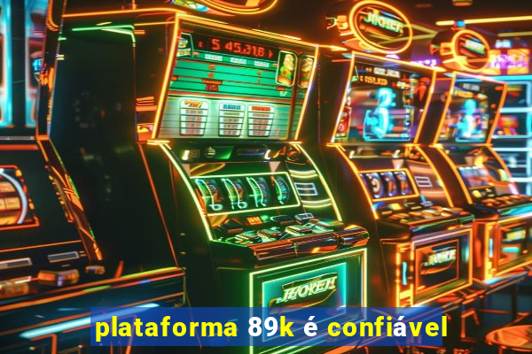 plataforma 89k é confiável