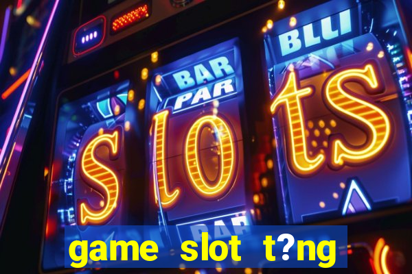 game slot t?ng ti?n khi ??ng ky