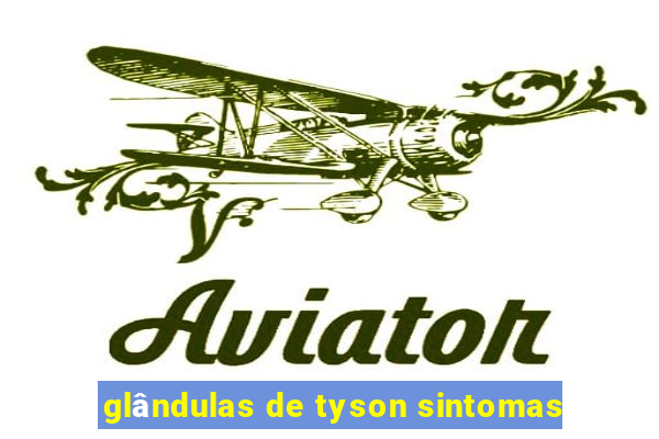 glândulas de tyson sintomas