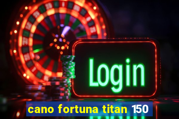 cano fortuna titan 150