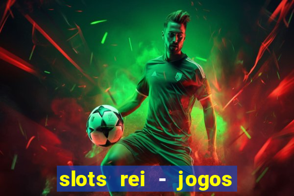 slots rei - jogos de cassino