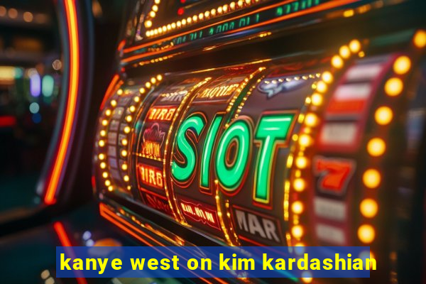 kanye west on kim kardashian