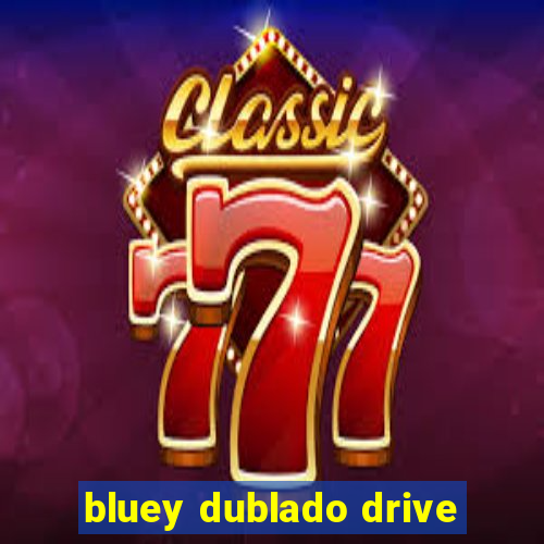 bluey dublado drive