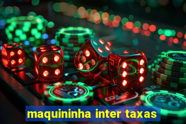 maquininha inter taxas