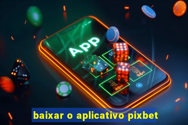 baixar o aplicativo pixbet