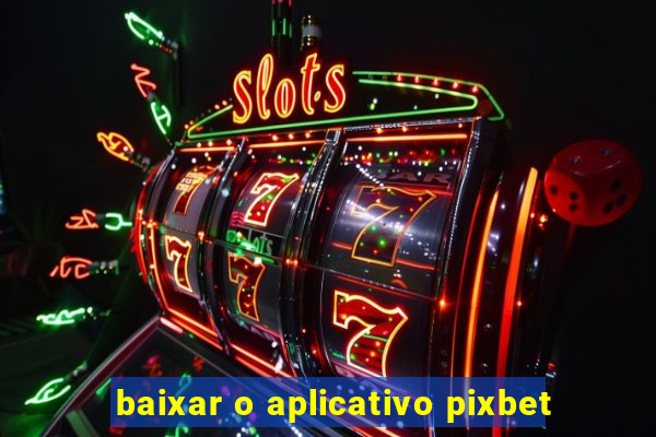 baixar o aplicativo pixbet