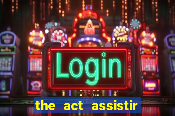 the act assistir online pobreflix