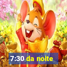 7:30 da noite