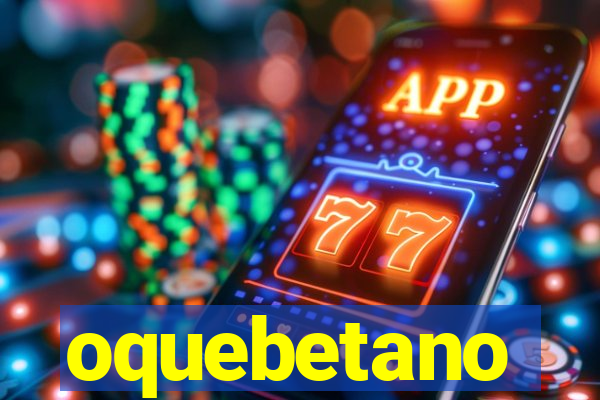 oquebetano