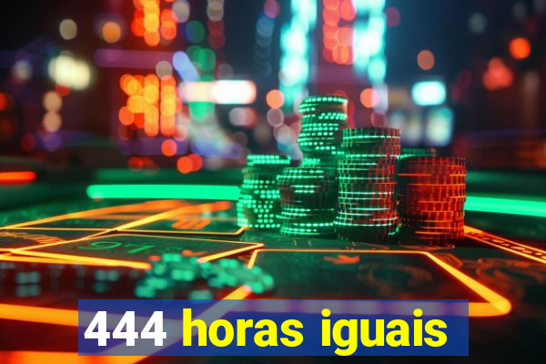 444 horas iguais