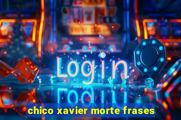 chico xavier morte frases